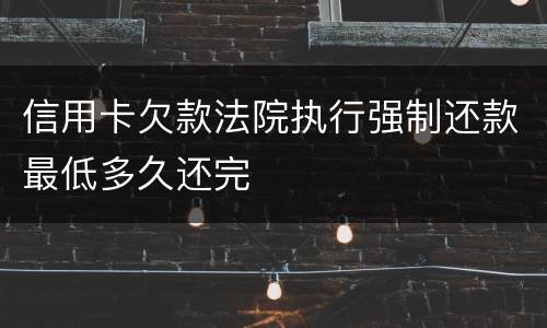 信用卡欠款法院执行强制还款最低多久还完