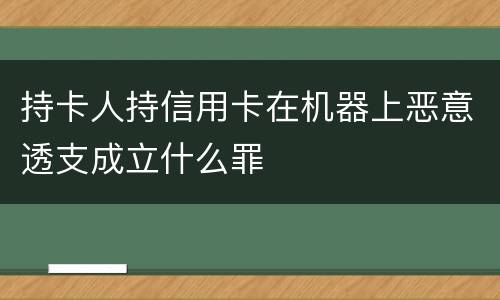 持卡人持信用卡在机器上恶意透支成立什么罪