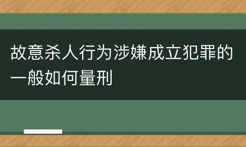 故意杀人行为涉嫌成立犯罪的一般如何量刑