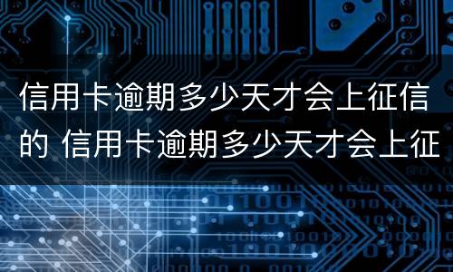 信用卡逾期多少天才会上征信的 信用卡逾期多少天才会上征信的