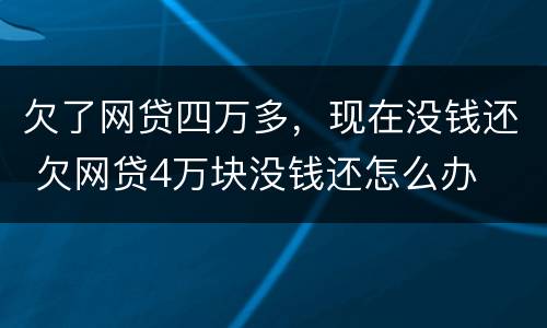欠了网贷四万多，现在没钱还 欠网贷4万块没钱还怎么办