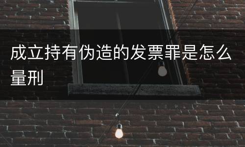 成立持有伪造的发票罪是怎么量刑