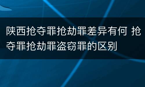 陕西抢夺罪抢劫罪差异有何 抢夺罪抢劫罪盗窃罪的区别