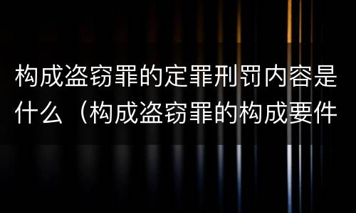 构成盗窃罪的定罪刑罚内容是什么（构成盗窃罪的构成要件）