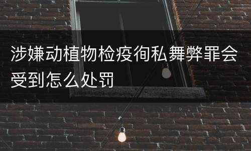 涉嫌动植物检疫徇私舞弊罪会受到怎么处罚