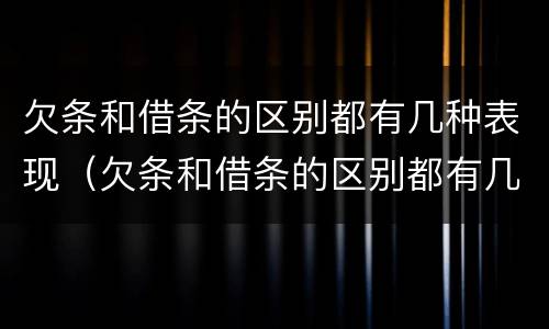 欠条和借条的区别都有几种表现（欠条和借条的区别都有几种表现形式）