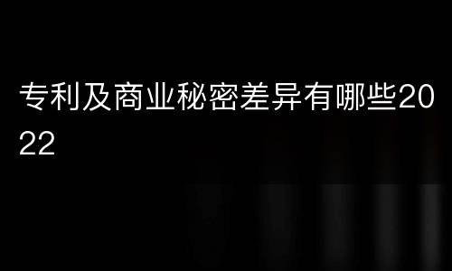 专利及商业秘密差异有哪些2022