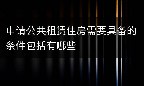 申请公共租赁住房需要具备的条件包括有哪些