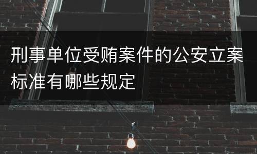 刑事单位受贿案件的公安立案标准有哪些规定