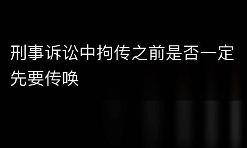 刑事诉讼中拘传之前是否一定先要传唤