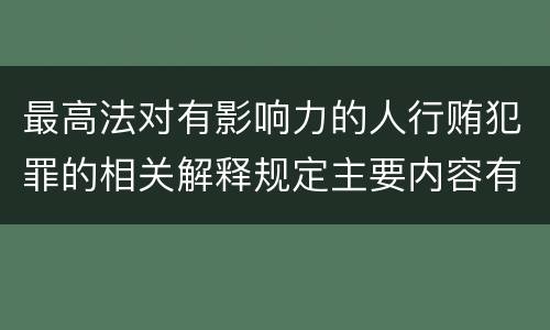 最高法对有影响力的人行贿犯罪的相关解释规定主要内容有哪些