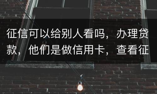征信可以给别人看吗，办理贷款，他们是做信用卡，查看征信