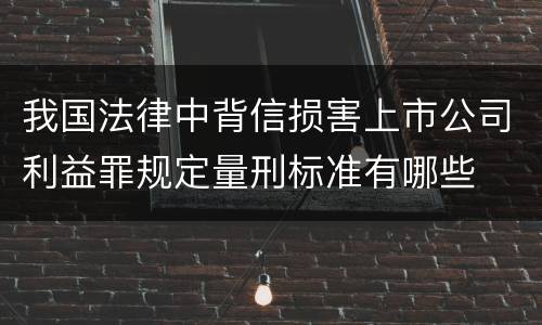 我国法律中背信损害上市公司利益罪规定量刑标准有哪些