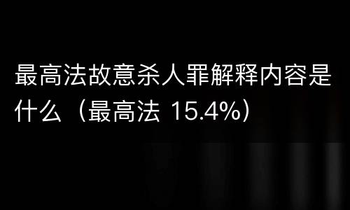 最高法故意杀人罪解释内容是什么（最高法 15.4%）