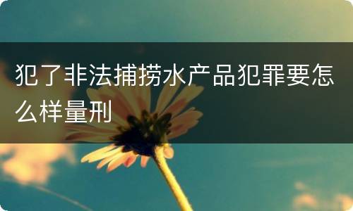 犯了非法捕捞水产品犯罪要怎么样量刑