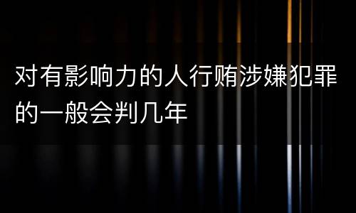 对有影响力的人行贿涉嫌犯罪的一般会判几年
