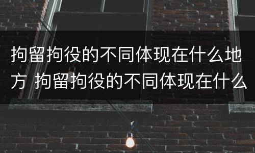 拘留拘役的不同体现在什么地方 拘留拘役的不同体现在什么地方呢