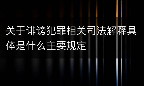 关于诽谤犯罪相关司法解释具体是什么主要规定