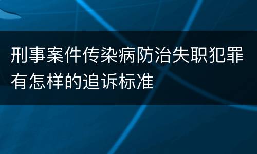 刑事案件传染病防治失职犯罪有怎样的追诉标准