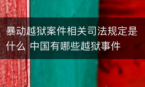 暴动越狱案件相关司法规定是什么 中国有哪些越狱事件