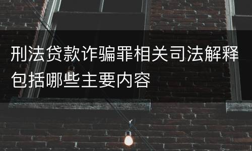 刑法贷款诈骗罪相关司法解释包括哪些主要内容