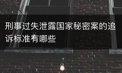 刑事过失泄露国家秘密案的追诉标准有哪些