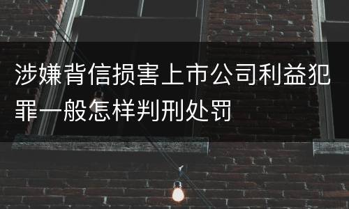 涉嫌背信损害上市公司利益犯罪一般怎样判刑处罚
