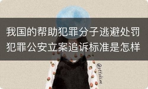 我国的帮助犯罪分子逃避处罚犯罪公安立案追诉标准是怎样的