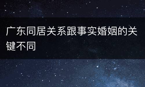 广东同居关系跟事实婚姻的关键不同