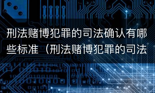 刑法赌博犯罪的司法确认有哪些标准（刑法赌博犯罪的司法确认有哪些标准呢）