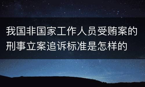 我国非国家工作人员受贿案的刑事立案追诉标准是怎样的