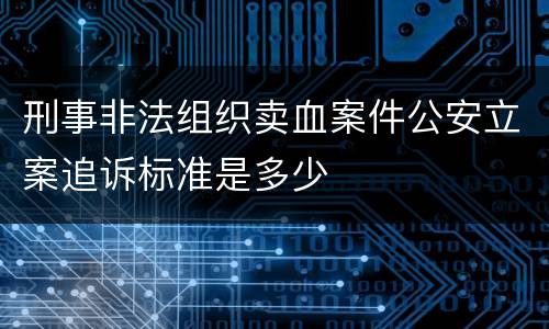 刑事非法组织卖血案件公安立案追诉标准是多少
