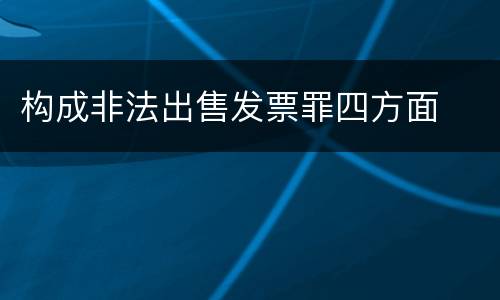 构成非法出售发票罪四方面