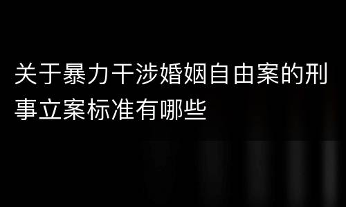 关于暴力干涉婚姻自由案的刑事立案标准有哪些