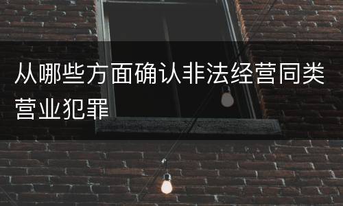 从哪些方面确认非法经营同类营业犯罪