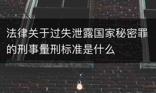法律关于过失泄露国家秘密罪的刑事量刑标准是什么