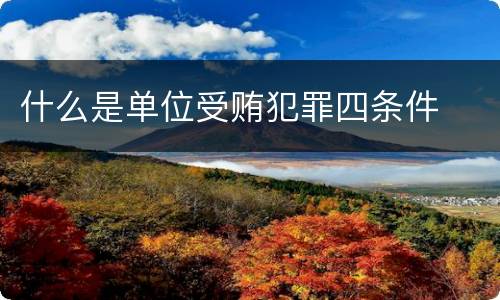什么是单位受贿犯罪四条件