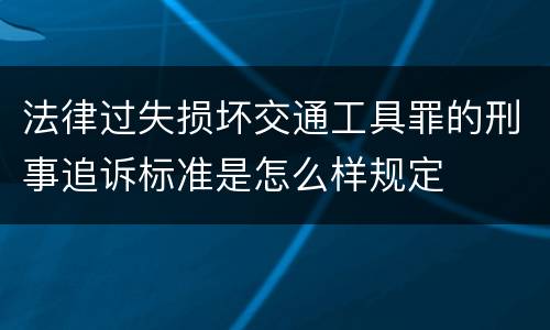 法律过失损坏交通工具罪的刑事追诉标准是怎么样规定