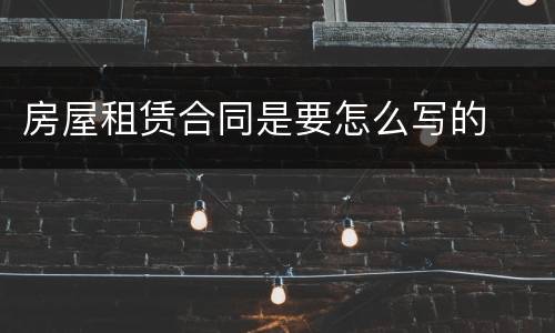 房屋租赁合同是要怎么写的