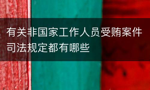 有关非国家工作人员受贿案件司法规定都有哪些