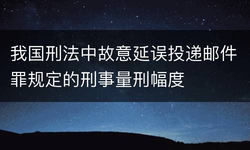 我国刑法中故意延误投递邮件罪规定的刑事量刑幅度