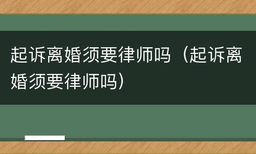 起诉离婚须要律师吗（起诉离婚须要律师吗）