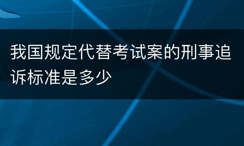 我国规定代替考试案的刑事追诉标准是多少