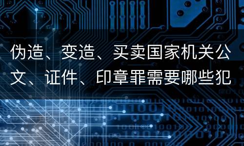 伪造、变造、买卖国家机关公文、证件、印章罪需要哪些犯罪构成