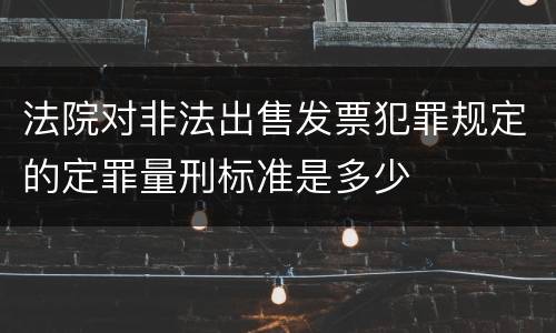 法院对非法出售发票犯罪规定的定罪量刑标准是多少
