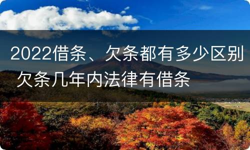 2022借条、欠条都有多少区别 欠条几年内法律有借条
