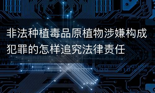非法种植毒品原植物涉嫌构成犯罪的怎样追究法律责任
