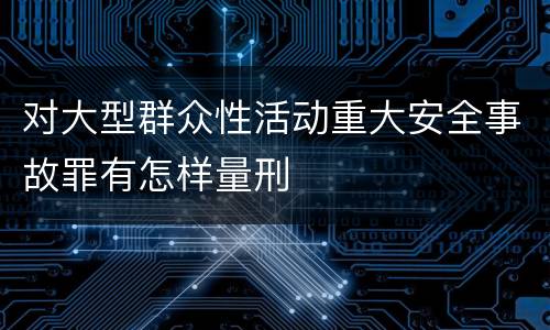 对大型群众性活动重大安全事故罪有怎样量刑