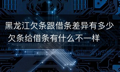 黑龙江欠条跟借条差异有多少 欠条给借条有什么不一样