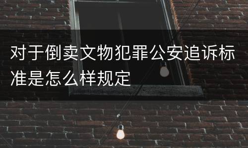 对于倒卖文物犯罪公安追诉标准是怎么样规定